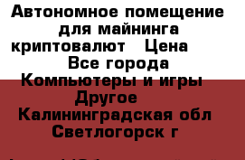 Автономное помещение для майнинга криптовалют › Цена ­ 1 - Все города Компьютеры и игры » Другое   . Калининградская обл.,Светлогорск г.